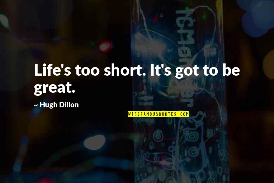 Short But Great Life Quotes By Hugh Dillon: Life's too short. It's got to be great. Short But Great Life Quotes By Hugh Dillon: Life's too short. It's got to be great.