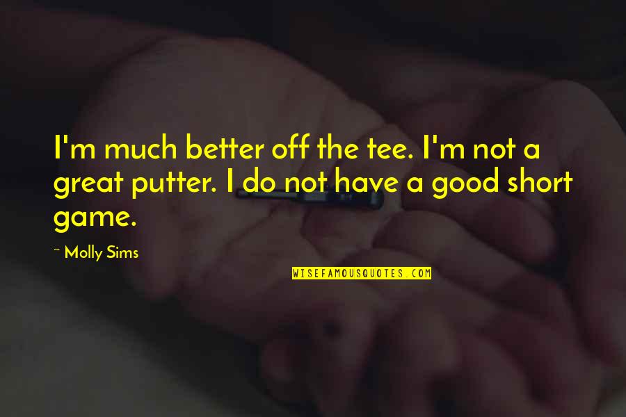 Short But Great Quotes By Molly Sims: I'm much better off the tee. I'm not