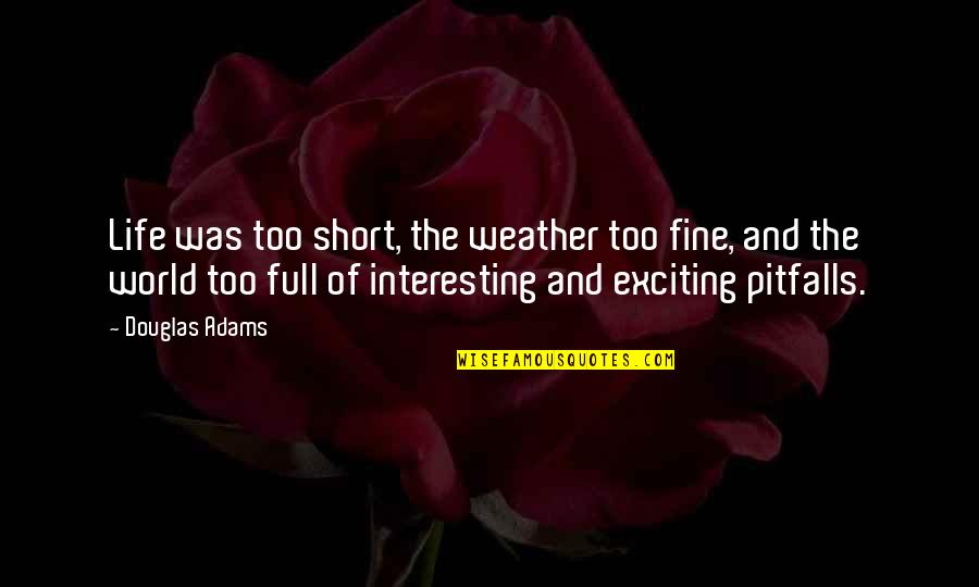 Short But Interesting Quotes By Douglas Adams: Life was too short, the weather too fine,