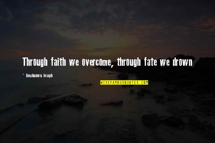 Short But Interesting Quotes By Ikechukwu Joseph: Through faith we overcome, through fate we drown