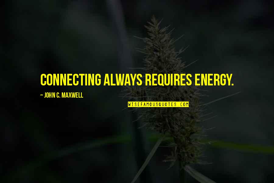 Short But Interesting Quotes By John C. Maxwell: Connecting always requires energy.