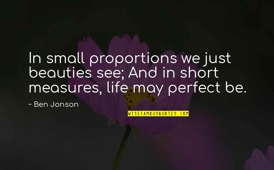 Short But Perfect Quotes By Ben Jonson: In small proportions we just beauties see; And