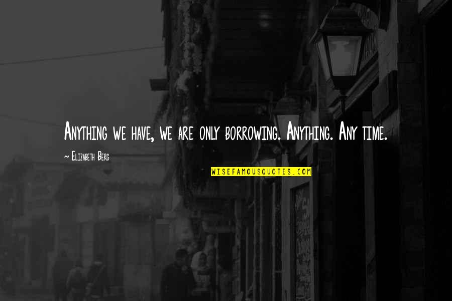 Short But Perfect Quotes By Elizabeth Berg: Anything we have, we are only borrowing. Anything.