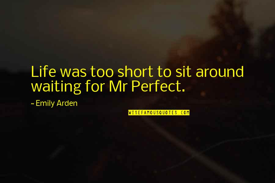 Short But Perfect Quotes By Emily Arden: Life was too short to sit around waiting