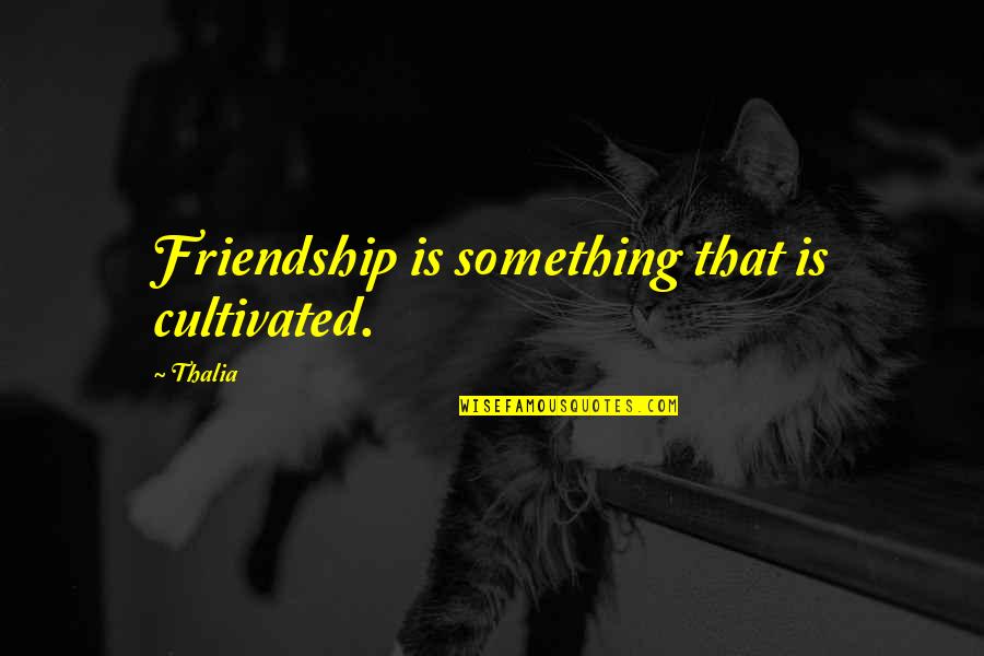 Short But Perfect Quotes By Thalia: Friendship is something that is cultivated.