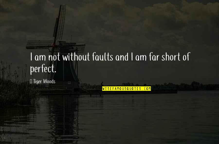 Short But Perfect Quotes By Tiger Woods: I am not without faults and I am