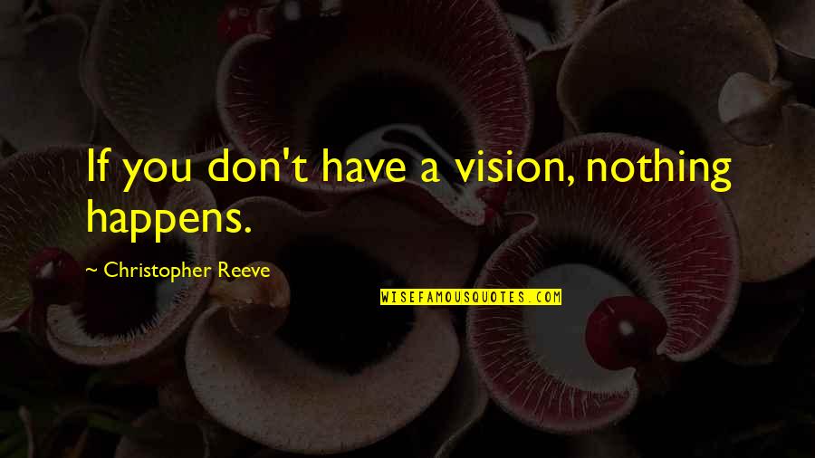 Short But Powerful Life Quotes By Christopher Reeve: If you don't have a vision, nothing happens.