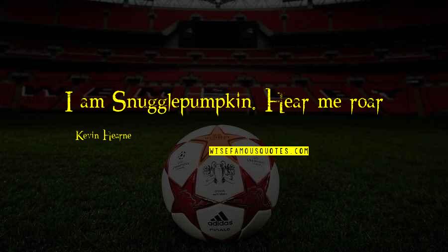 Short But Real Quotes By Kevin Hearne: I am Snugglepumpkin. Hear me roar