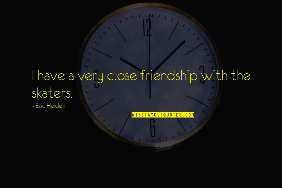 Short But Smart Quotes By Eric Heiden: I have a very close friendship with the