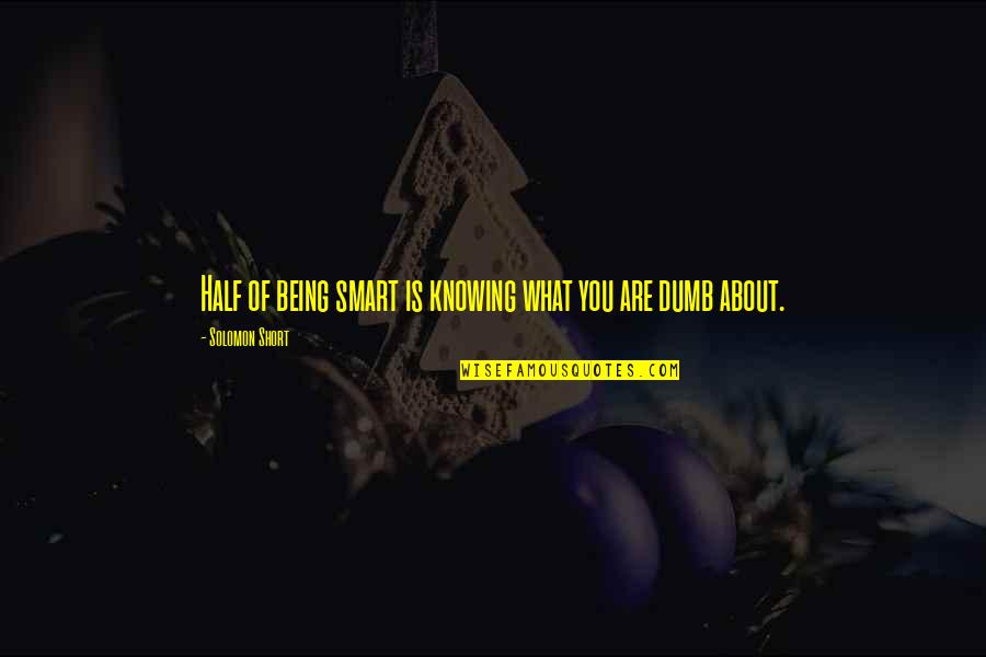 Short But Smart Quotes By Solomon Short: Half of being smart is knowing what you