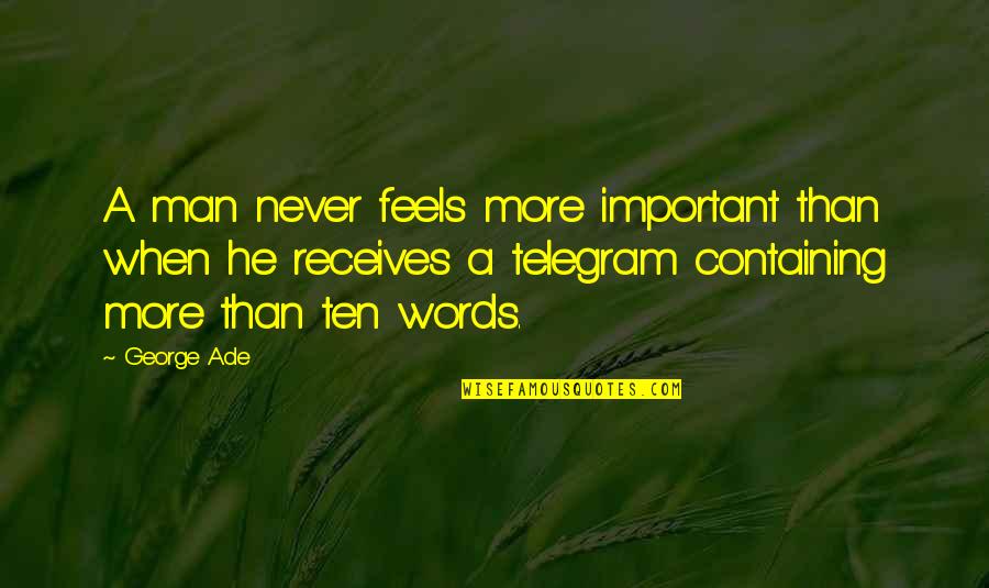 Short But True Love Quotes By George Ade: A man never feels more important than when Short But True Love Quotes By George Ade: A man never feels more important than when