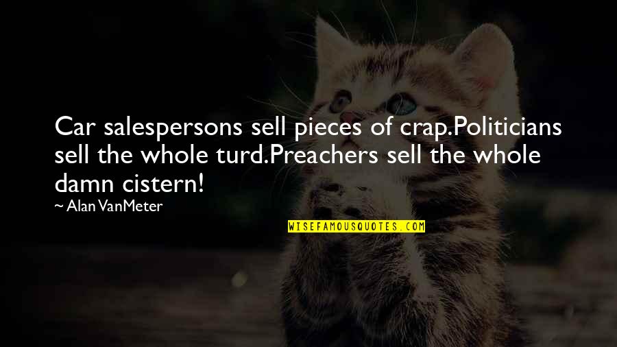 Short But True Quotes By Alan VanMeter: Car salespersons sell pieces of crap.Politicians sell the