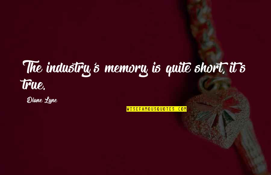 Short But True Quotes By Diane Lane: The industry's memory is quite short, it's true.