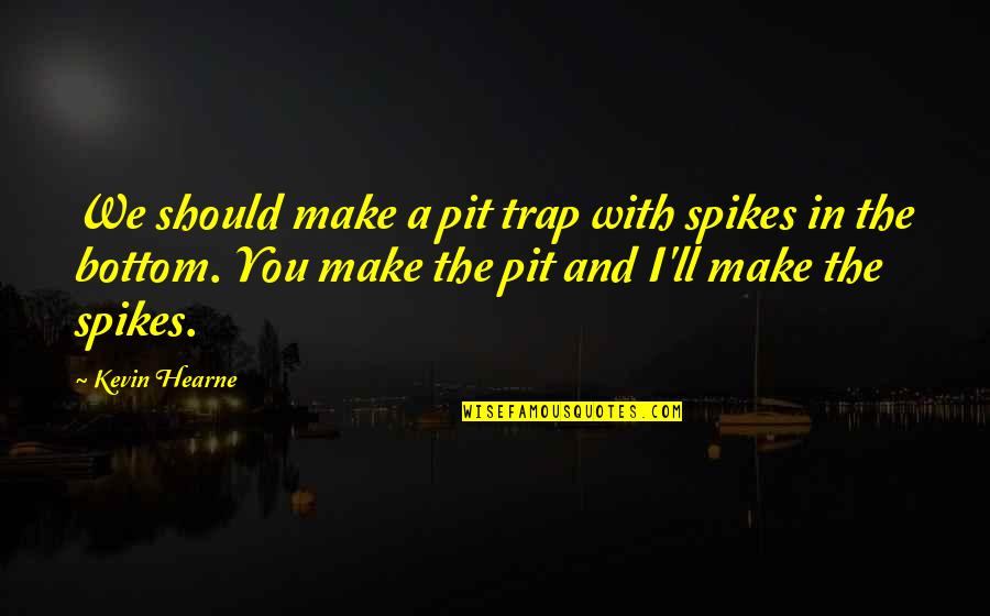 Short But True Quotes By Kevin Hearne: We should make a pit trap with spikes