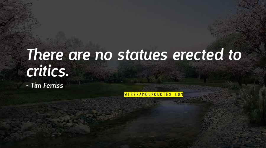 Short But Very Meaningful Love Quotes By Tim Ferriss: There are no statues erected to critics.