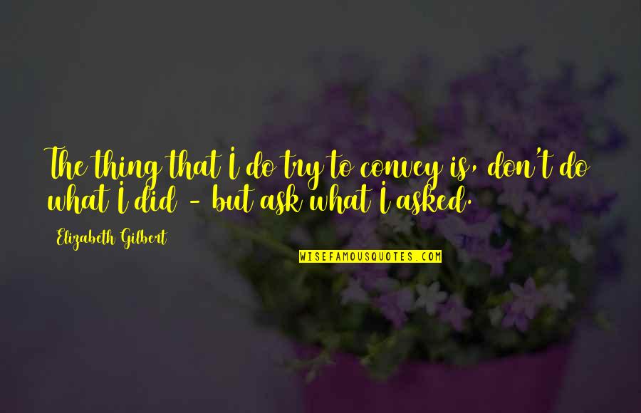 Short California Quotes By Elizabeth Gilbert: The thing that I do try to convey