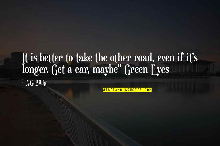 Short Car Quotes By A.G. Billig: It is better to take the other road, Short Car Quotes By A.G. Billig: It is better to take the other road,