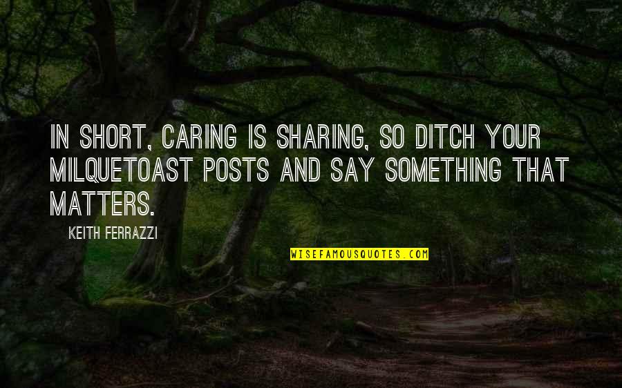 Short Caring Quotes By Keith Ferrazzi: In short, caring is sharing, so ditch your