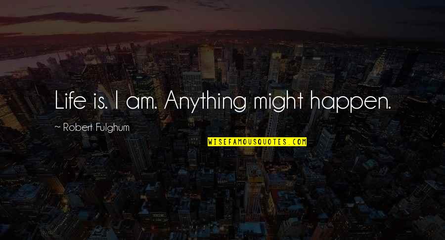 Short Caring Quotes By Robert Fulghum: Life is. I am. Anything might happen.