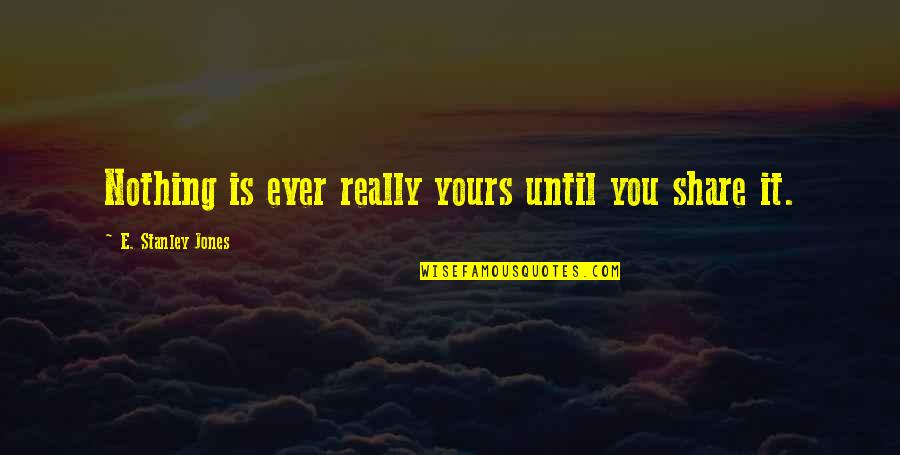 Short Castles Quotes By E. Stanley Jones: Nothing is ever really yours until you share Short Castles Quotes By E. Stanley Jones: Nothing is ever really yours until you share