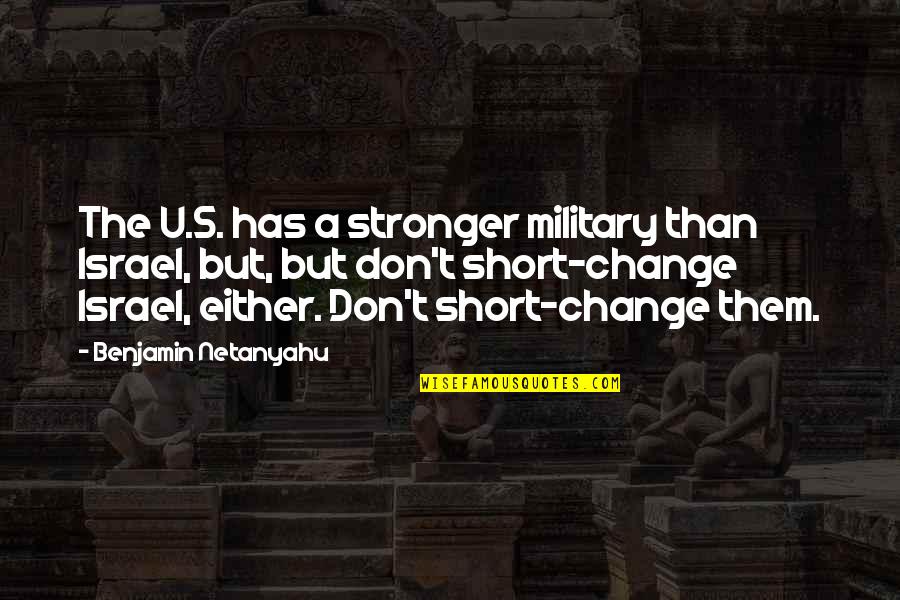 Short Change Quotes By Benjamin Netanyahu: The U.S. has a stronger military than Israel,