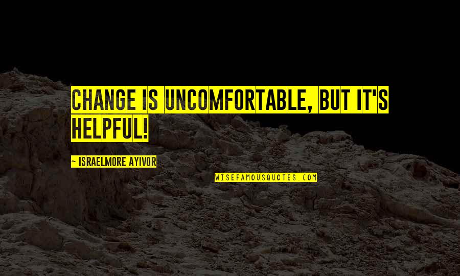 Short Change Quotes By Israelmore Ayivor: Change is uncomfortable, but it's helpful!