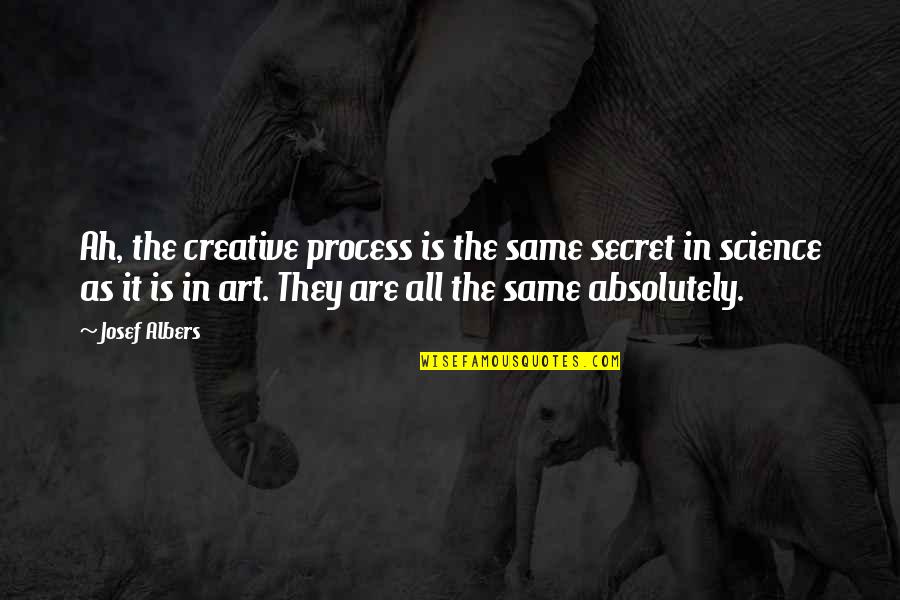 Short Cheery Quotes By Josef Albers: Ah, the creative process is the same secret Short Cheery Quotes By Josef Albers: Ah, the creative process is the same secret