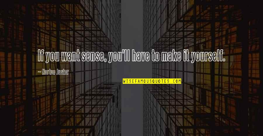 Short Chef Quotes By Norton Juster: If you want sense, you'll have to make