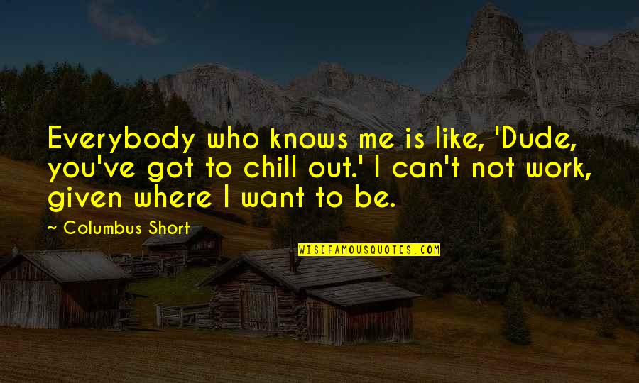 Short Chill Quotes By Columbus Short: Everybody who knows me is like, 'Dude, you've