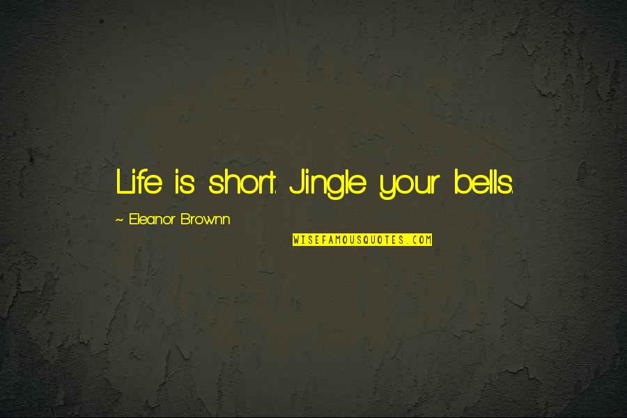 Short Christmas Quotes By Eleanor Brownn: Life is short. Jingle your bells.