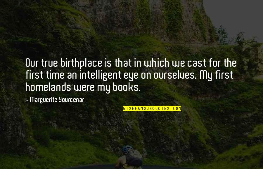 Short Chucking Quotes By Marguerite Yourcenar: Our true birthplace is that in which we