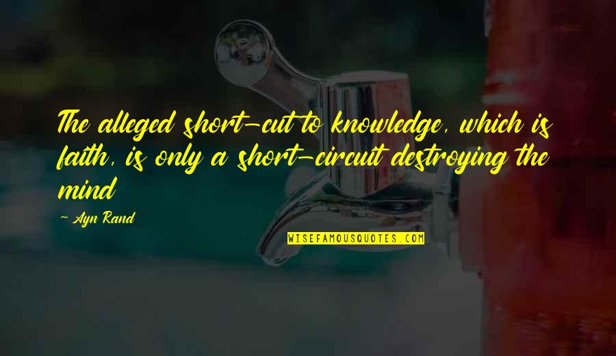 Short Circuit 3 Quotes By Ayn Rand: The alleged short-cut to knowledge, which is faith,