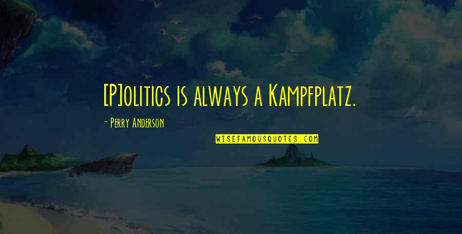 Short Classic Quotes By Perry Anderson: [P]olitics is always a Kampfplatz.