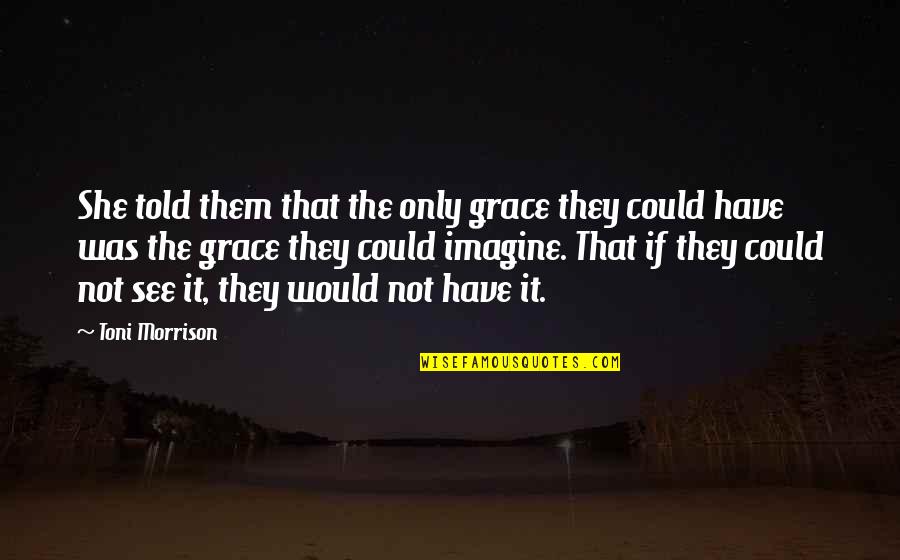 Short Cloud Nine Quotes By Toni Morrison: She told them that the only grace they Short Cloud Nine Quotes By Toni Morrison: She told them that the only grace they