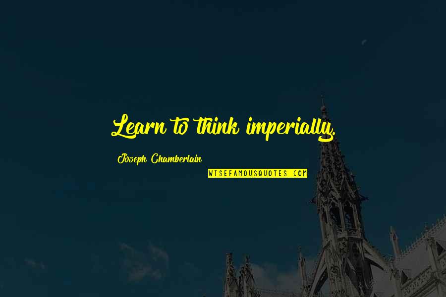 Short Cold Weather Quotes By Joseph Chamberlain: Learn to think imperially.