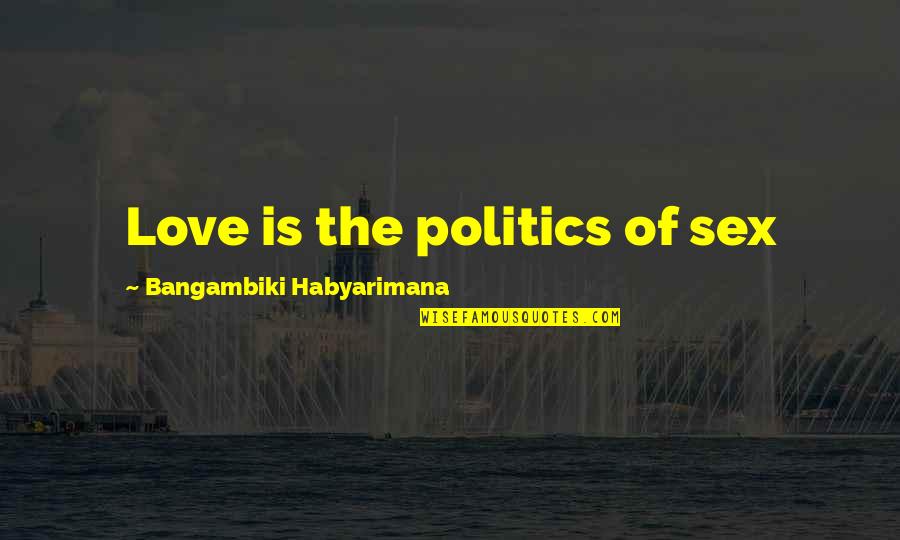 Short Competitive Quotes By Bangambiki Habyarimana: Love is the politics of sex Short Competitive Quotes By Bangambiki Habyarimana: Love is the politics of sex