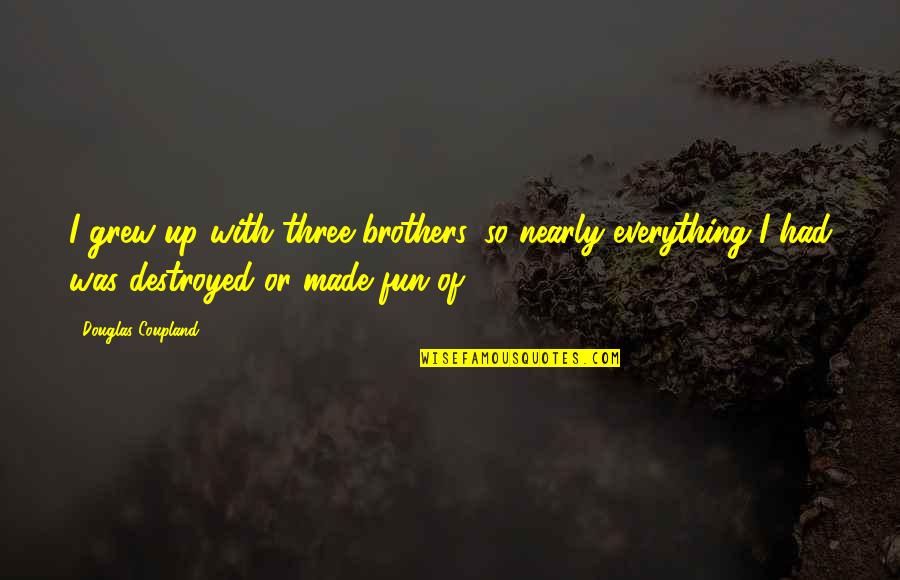 Short Competitive Quotes By Douglas Coupland: I grew up with three brothers, so nearly Short Competitive Quotes By Douglas Coupland: I grew up with three brothers, so nearly
