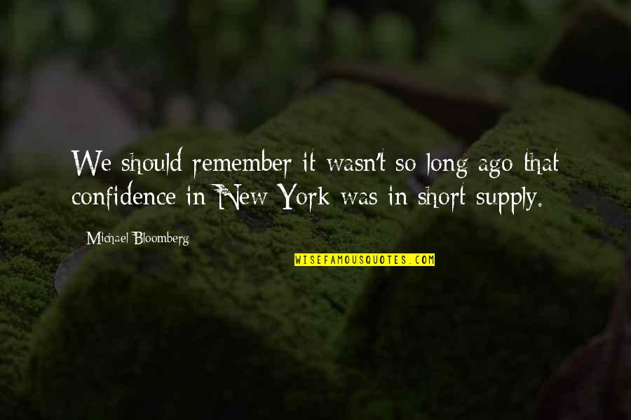 Short Confidence Quotes By Michael Bloomberg: We should remember it wasn't so long ago Short Confidence Quotes By Michael Bloomberg: We should remember it wasn't so long ago