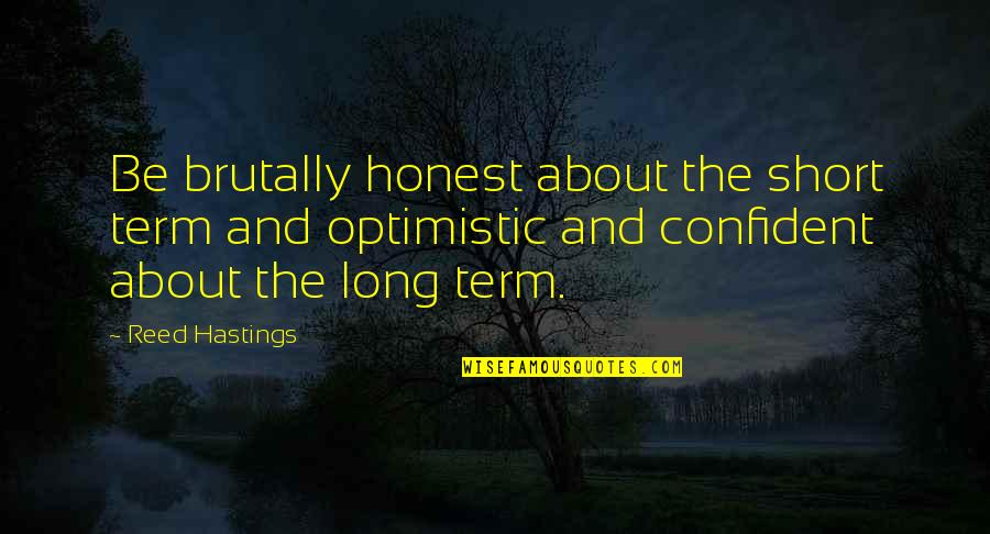 Short Confident Quotes By Reed Hastings: Be brutally honest about the short term and Short Confident Quotes By Reed Hastings: Be brutally honest about the short term and