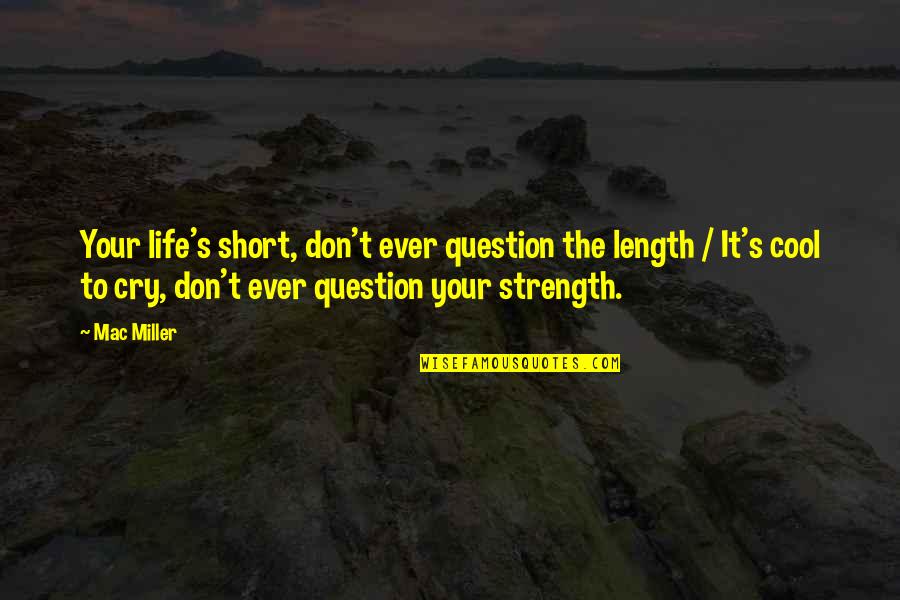 Short Cool Quotes By Mac Miller: Your life's short, don't ever question the length Short Cool Quotes By Mac Miller: Your life's short, don't ever question the length