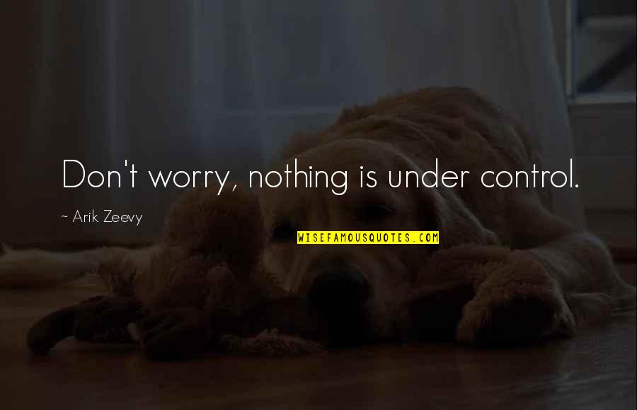 Short Coolness Quotes By Arik Zeevy: Don't worry, nothing is under control.