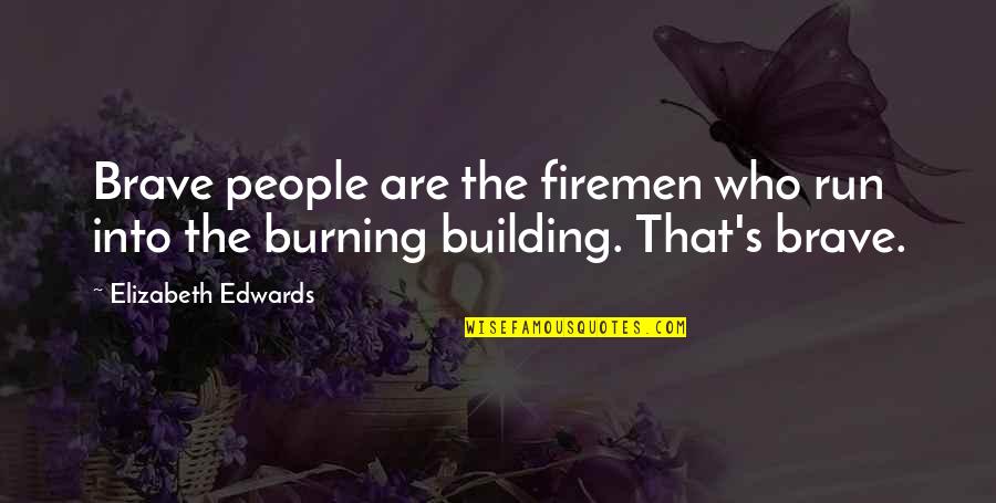 Short Coolness Quotes By Elizabeth Edwards: Brave people are the firemen who run into