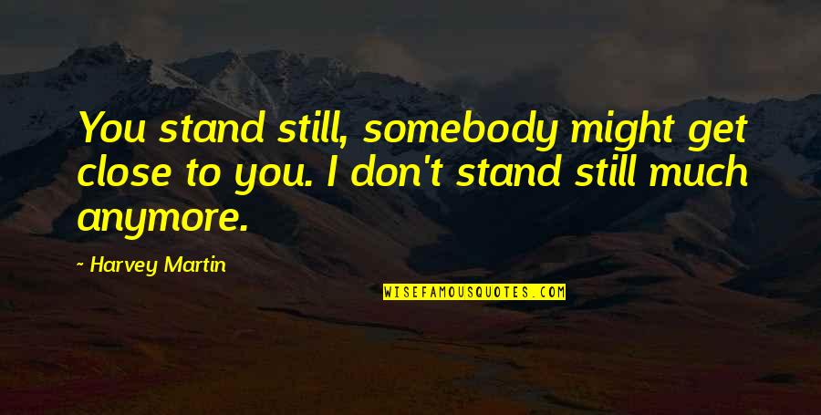 Short Corny Love Quotes By Harvey Martin: You stand still, somebody might get close to