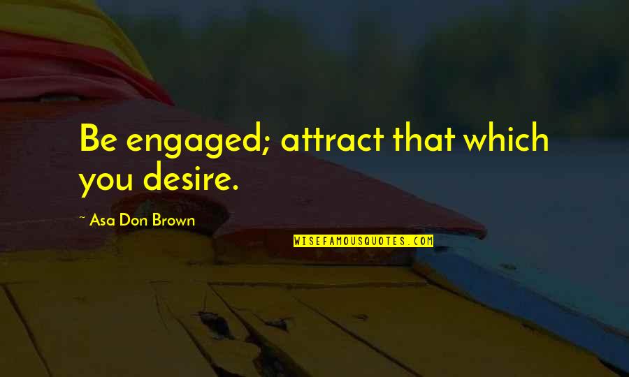 Short Courageous Quotes By Asa Don Brown: Be engaged; attract that which you desire.