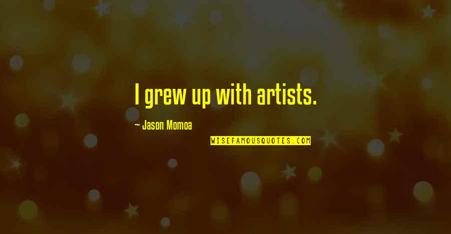 Short Creativity Quotes By Jason Momoa: I grew up with artists.