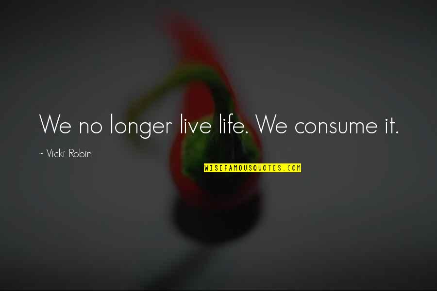 Short Creativity Quotes By Vicki Robin: We no longer live life. We consume it.