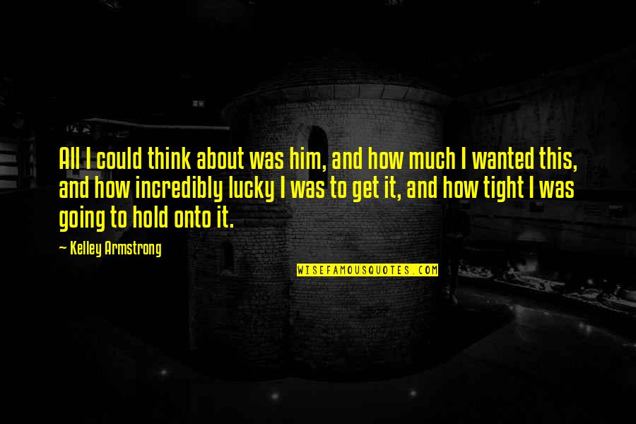 Short Crucible Quotes By Kelley Armstrong: All I could think about was him, and Short Crucible Quotes By Kelley Armstrong: All I could think about was him, and