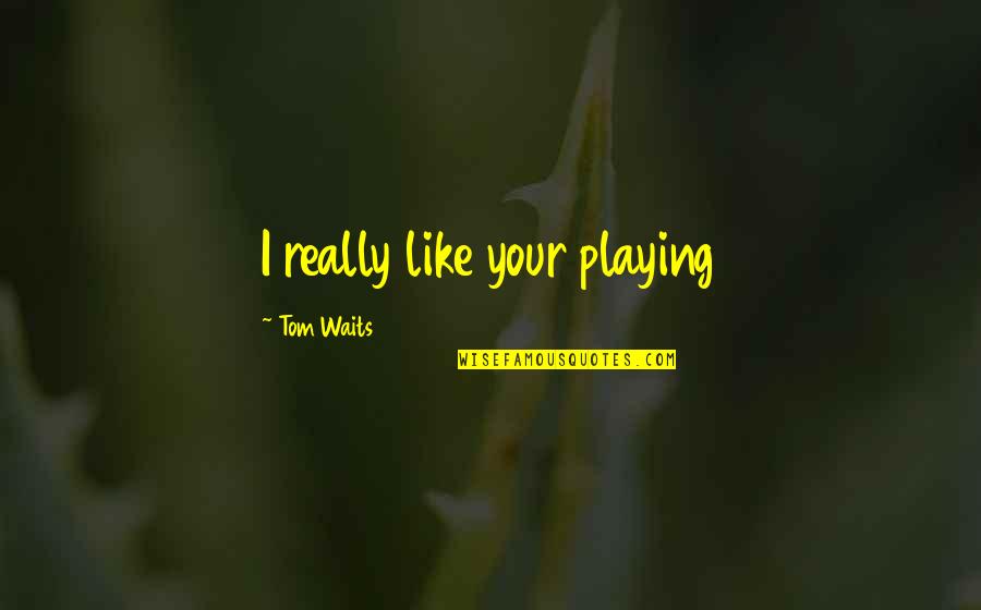 Short Crucible Quotes By Tom Waits: I really like your playing Short Crucible Quotes By Tom Waits: I really like your playing