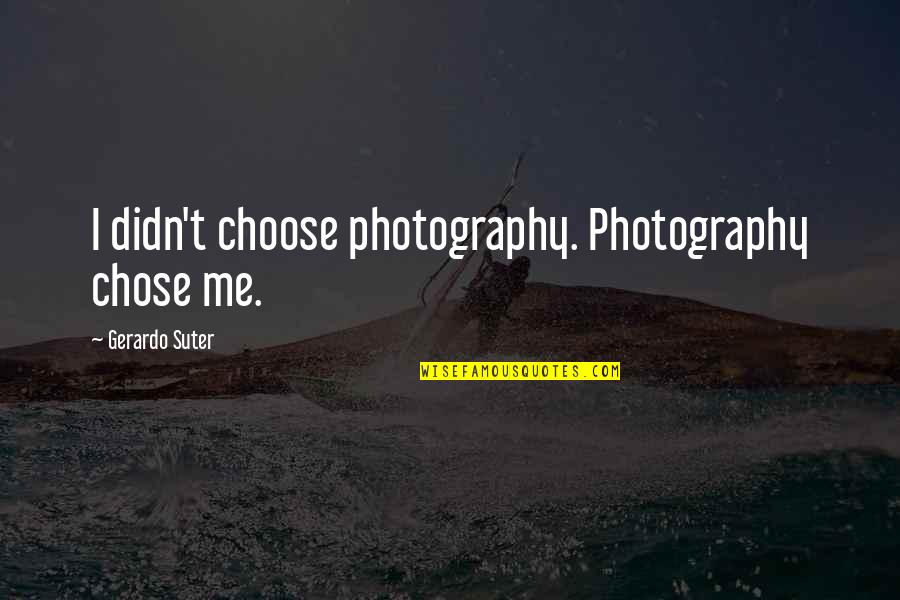Short Culinary Quotes By Gerardo Suter: I didn't choose photography. Photography chose me. Short Culinary Quotes By Gerardo Suter: I didn't choose photography. Photography chose me.