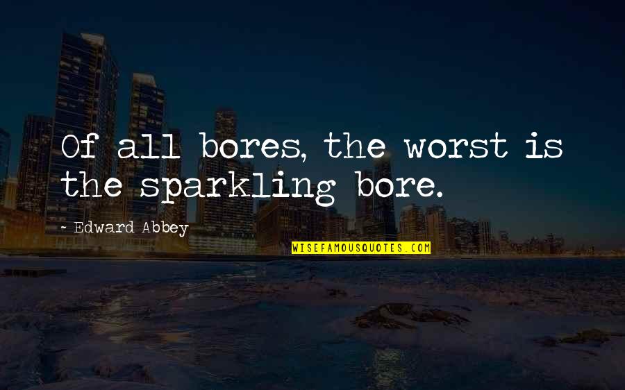 Short Customer Satisfaction Quotes By Edward Abbey: Of all bores, the worst is the sparkling